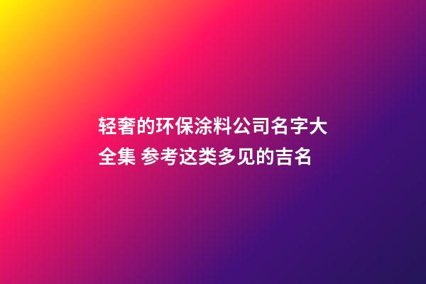轻奢的环保涂料公司名字大全集 参考这类多见的吉名